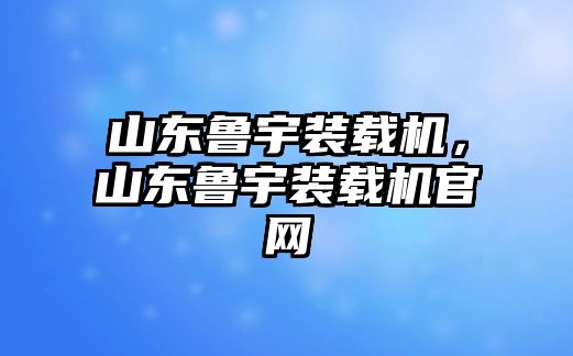 山東魯宇裝載機(jī)，山東魯宇裝載機(jī)官網(wǎng)