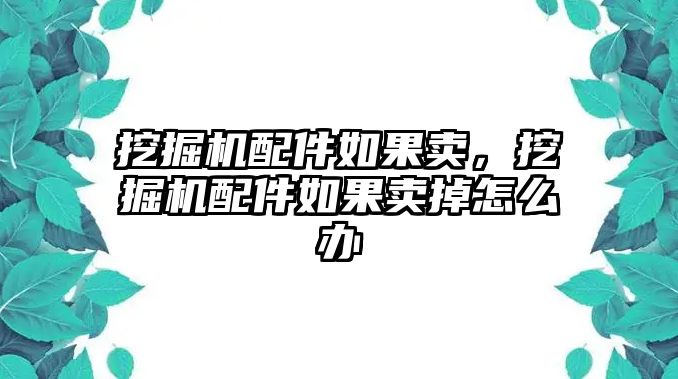 挖掘機(jī)配件如果賣，挖掘機(jī)配件如果賣掉怎么辦