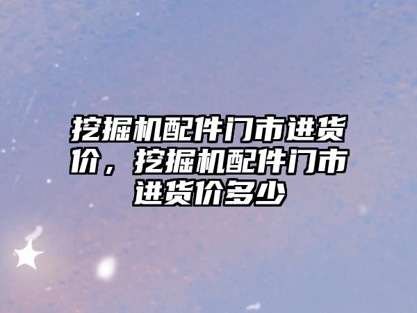 挖掘機配件門市進貨價，挖掘機配件門市進貨價多少