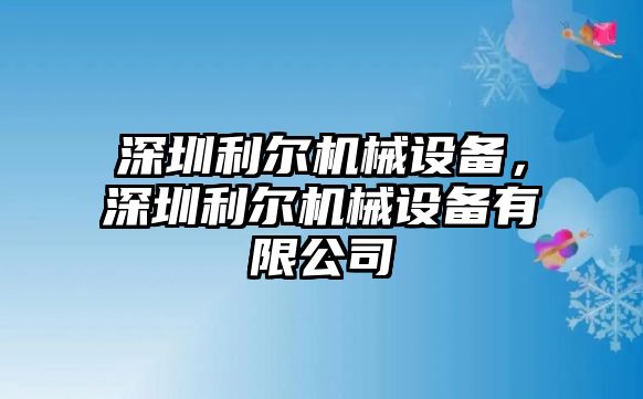 深圳利爾機械設(shè)備，深圳利爾機械設(shè)備有限公司