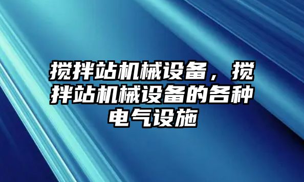 攪拌站機械設(shè)備，攪拌站機械設(shè)備的各種電氣設(shè)施