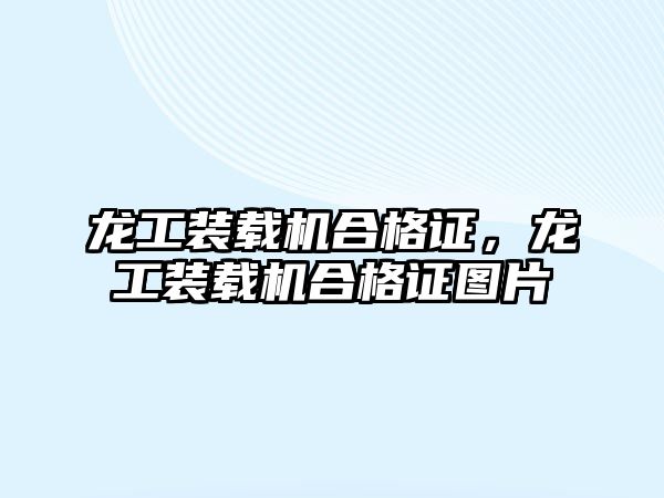 龍工裝載機合格證，龍工裝載機合格證圖片