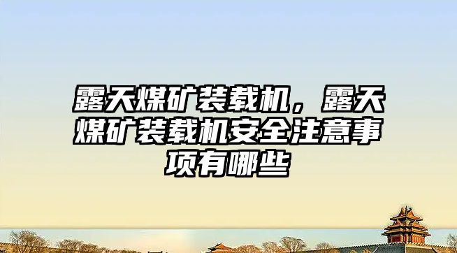 露天煤礦裝載機，露天煤礦裝載機安全注意事項有哪些