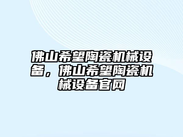 佛山希望陶瓷機(jī)械設(shè)備，佛山希望陶瓷機(jī)械設(shè)備官網(wǎng)