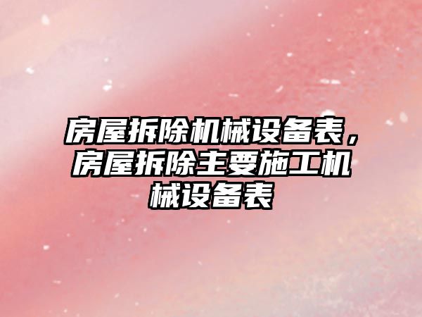 房屋拆除機械設備表，房屋拆除主要施工機械設備表