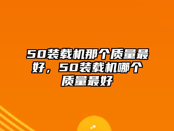 50裝載機(jī)那個(gè)質(zhì)量最好，50裝載機(jī)哪個(gè)質(zhì)量最好