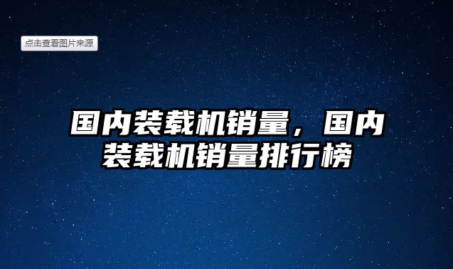 國內(nèi)裝載機銷量，國內(nèi)裝載機銷量排行榜