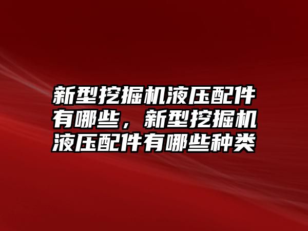 新型挖掘機(jī)液壓配件有哪些，新型挖掘機(jī)液壓配件有哪些種類(lèi)