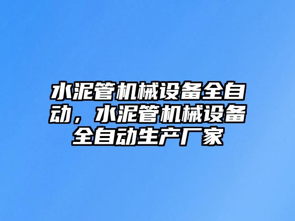 水泥管機械設(shè)備全自動，水泥管機械設(shè)備全自動生產(chǎn)廠家