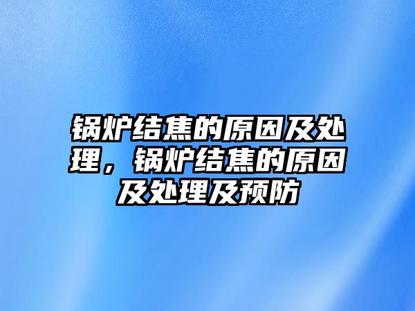 鍋爐結(jié)焦的原因及處理，鍋爐結(jié)焦的原因及處理及預(yù)防