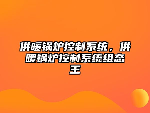 供暖鍋爐控制系統(tǒng)，供暖鍋爐控制系統(tǒng)組態(tài)王