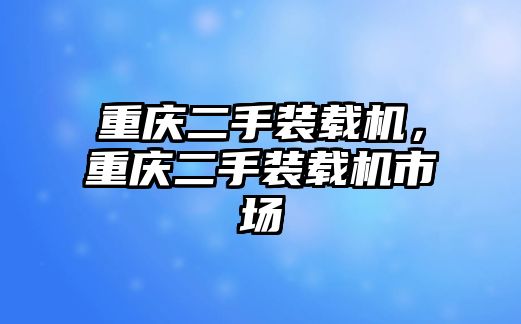 重慶二手裝載機(jī)，重慶二手裝載機(jī)市場