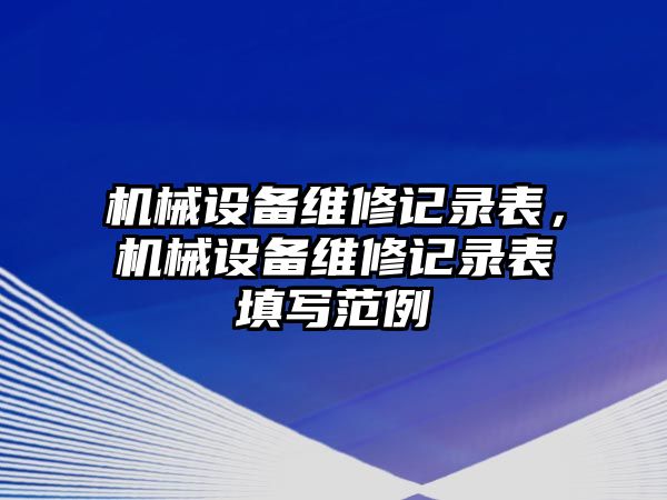 機(jī)械設(shè)備維修記錄表，機(jī)械設(shè)備維修記錄表填寫(xiě)范例