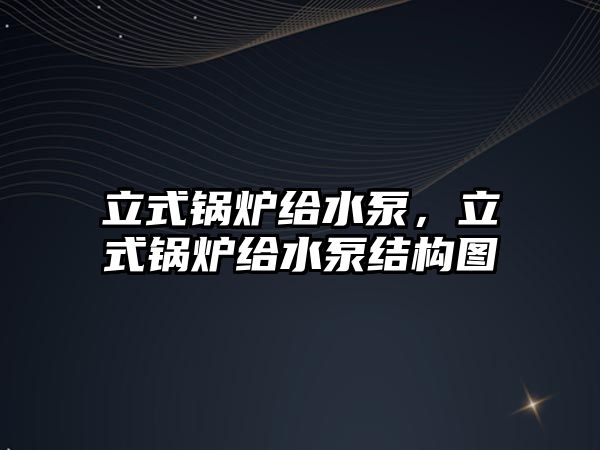 立式鍋爐給水泵，立式鍋爐給水泵結(jié)構(gòu)圖