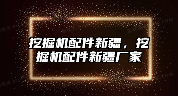 挖掘機配件新疆，挖掘機配件新疆廠家