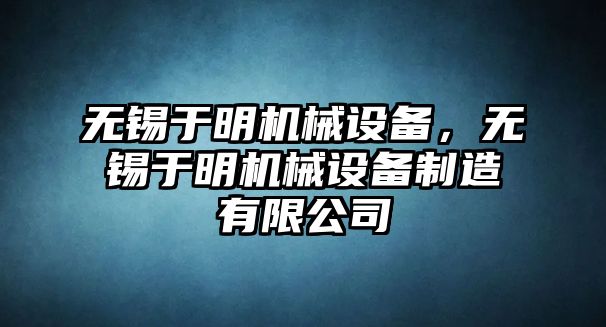 無(wú)錫于明機(jī)械設(shè)備，無(wú)錫于明機(jī)械設(shè)備制造有限公司