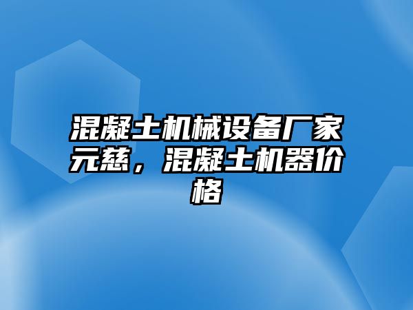 混凝土機(jī)械設(shè)備廠家元慈，混凝土機(jī)器價(jià)格