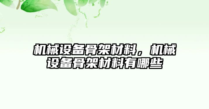 機(jī)械設(shè)備骨架材料，機(jī)械設(shè)備骨架材料有哪些