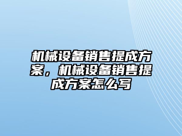 機械設(shè)備銷售提成方案，機械設(shè)備銷售提成方案怎么寫