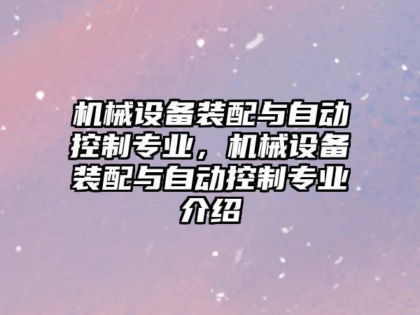 機械設備裝配與自動控制專業(yè)，機械設備裝配與自動控制專業(yè)介紹