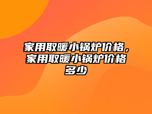 家用取暖小鍋爐價格，家用取暖小鍋爐價格多少