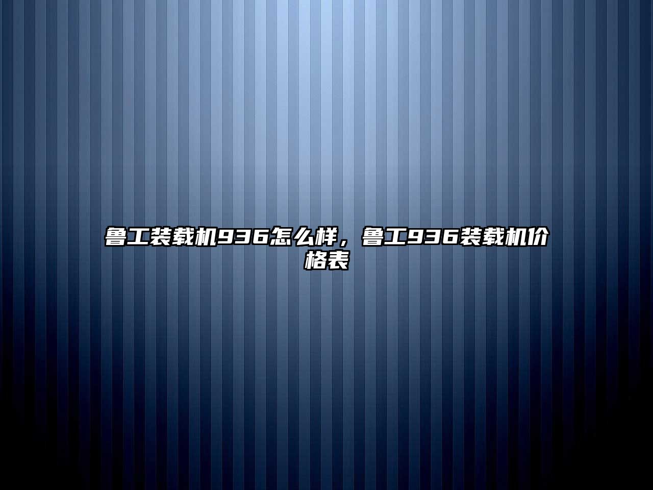 魯工裝載機(jī)936怎么樣，魯工936裝載機(jī)價格表