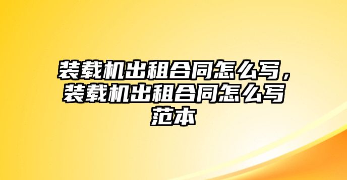 裝載機(jī)出租合同怎么寫，裝載機(jī)出租合同怎么寫范本