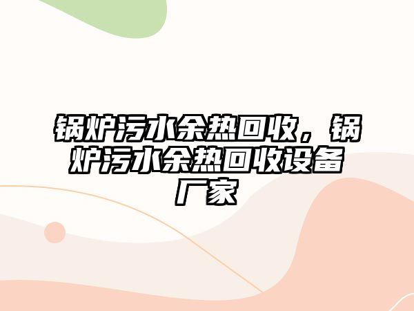 鍋爐污水余熱回收，鍋爐污水余熱回收設備廠家