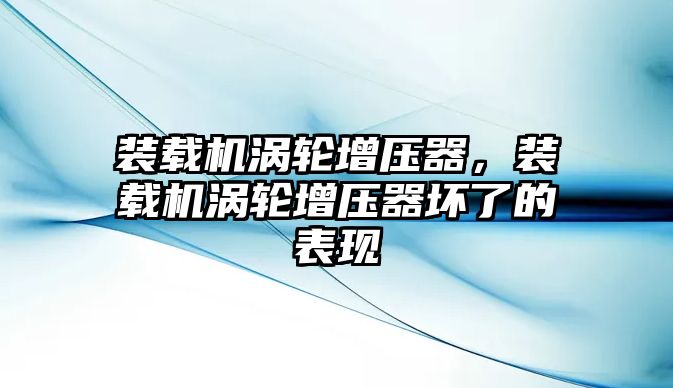 裝載機(jī)渦輪增壓器，裝載機(jī)渦輪增壓器壞了的表現(xiàn)