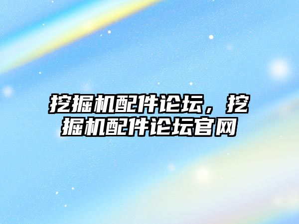 挖掘機配件論壇，挖掘機配件論壇官網(wǎng)