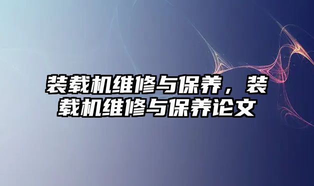 裝載機(jī)維修與保養(yǎng)，裝載機(jī)維修與保養(yǎng)論文