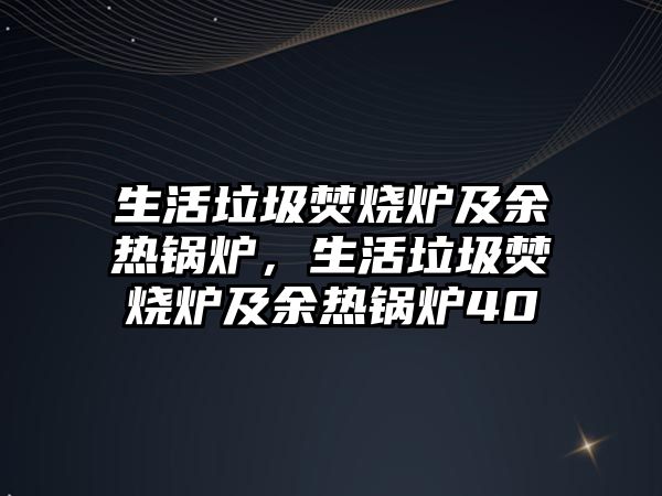 生活垃圾焚燒爐及余熱鍋爐，生活垃圾焚燒爐及余熱鍋爐40