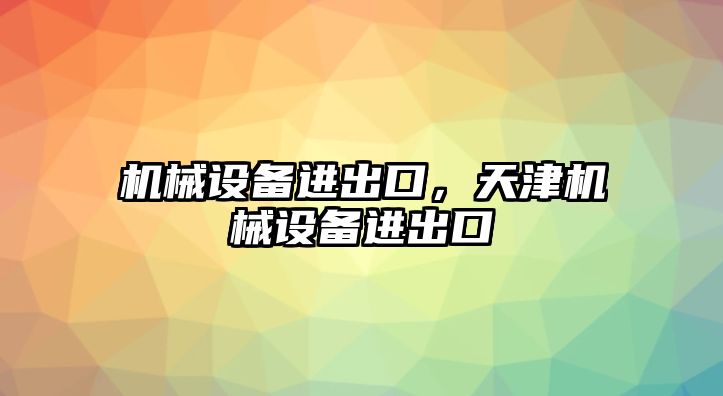 機械設(shè)備進出口，天津機械設(shè)備進出口