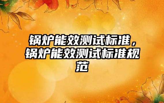 鍋爐能效測試標準，鍋爐能效測試標準規(guī)范