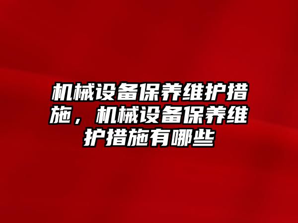 機械設備保養(yǎng)維護措施，機械設備保養(yǎng)維護措施有哪些