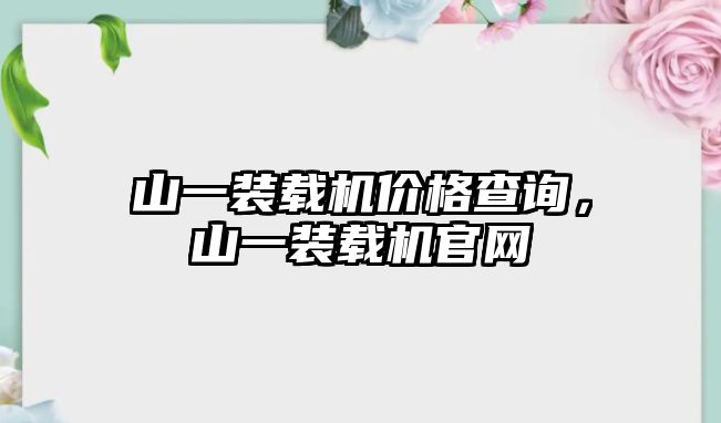 山一裝載機價格查詢，山一裝載機官網(wǎng)