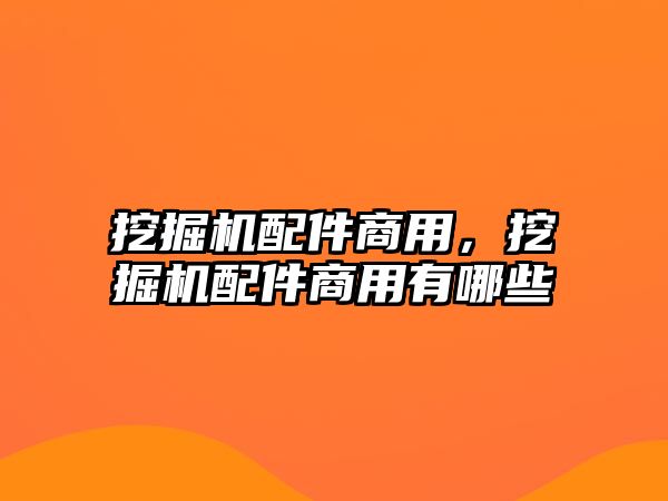 挖掘機(jī)配件商用，挖掘機(jī)配件商用有哪些