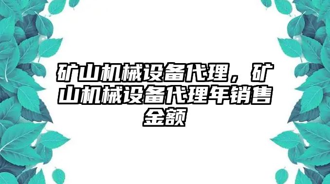 礦山機(jī)械設(shè)備代理，礦山機(jī)械設(shè)備代理年銷售金額