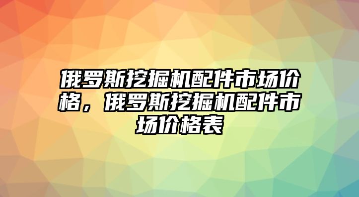 俄羅斯挖掘機(jī)配件市場價格，俄羅斯挖掘機(jī)配件市場價格表