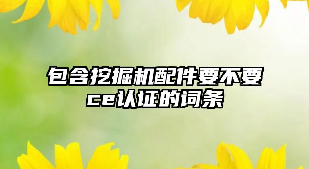 包含挖掘機配件要不要ce認(rèn)證的詞條