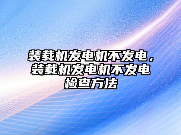 裝載機(jī)發(fā)電機(jī)不發(fā)電，裝載機(jī)發(fā)電機(jī)不發(fā)電檢查方法