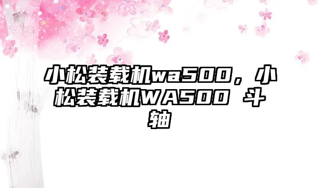 小松裝載機wa500，小松裝載機WA500 斗軸