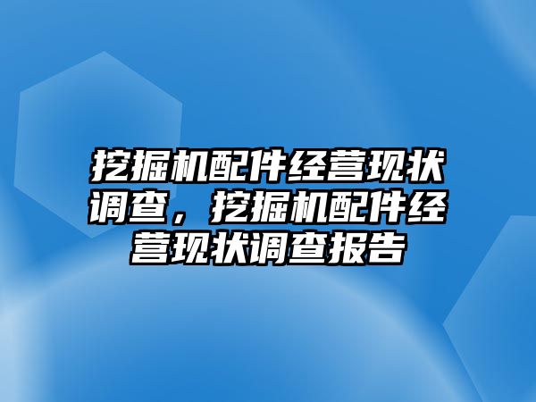 挖掘機(jī)配件經(jīng)營(yíng)現(xiàn)狀調(diào)查，挖掘機(jī)配件經(jīng)營(yíng)現(xiàn)狀調(diào)查報(bào)告