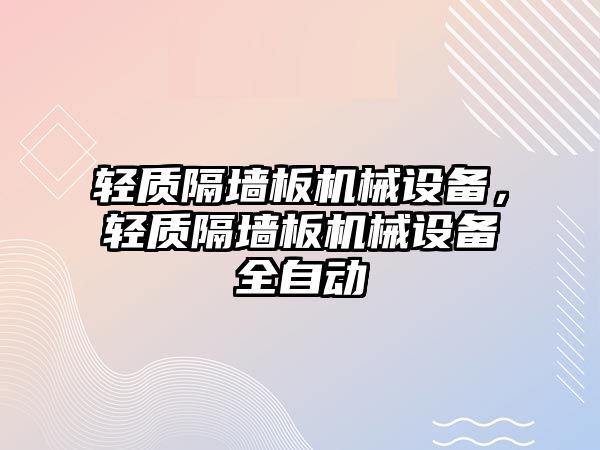 輕質(zhì)隔墻板機(jī)械設(shè)備，輕質(zhì)隔墻板機(jī)械設(shè)備全自動(dòng)