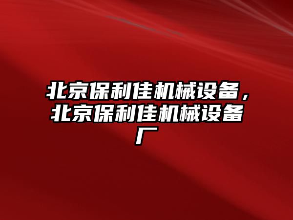 北京保利佳機(jī)械設(shè)備，北京保利佳機(jī)械設(shè)備廠