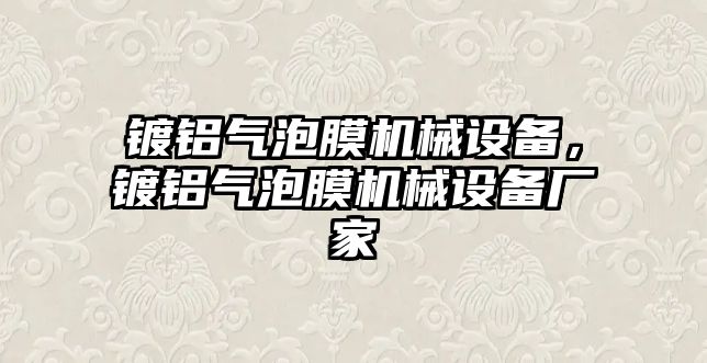 鍍鋁氣泡膜機(jī)械設(shè)備，鍍鋁氣泡膜機(jī)械設(shè)備廠家