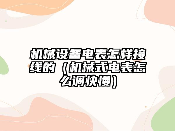 機(jī)械設(shè)備電表怎樣接線(xiàn)的（機(jī)械式電表怎么調(diào)快慢）