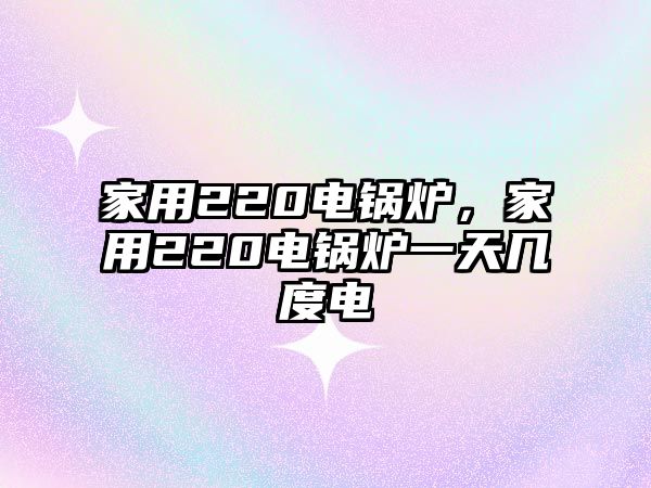 家用220電鍋爐，家用220電鍋爐一天幾度電