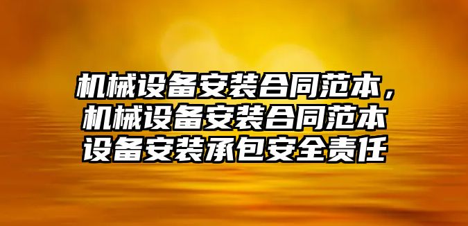 機械設備安裝合同范本，機械設備安裝合同范本設備安裝承包安全責任