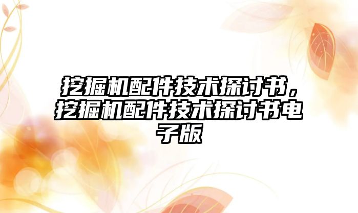 挖掘機配件技術(shù)探討書，挖掘機配件技術(shù)探討書電子版